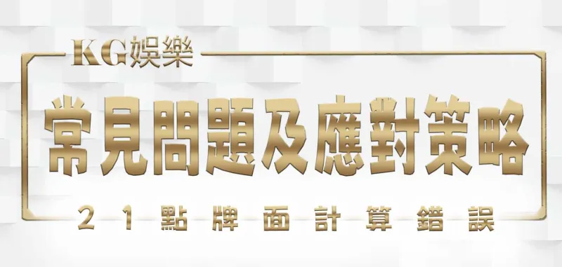 21點牌面計算錯誤：常見問題及應對策略