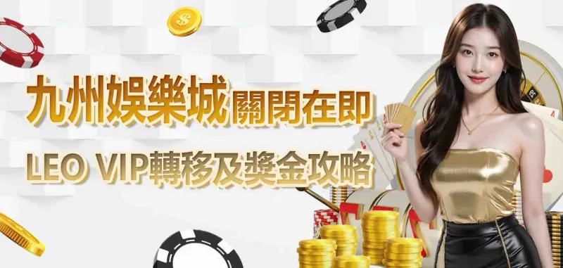 九州娛樂城關閉在即：LEO VIP轉移及獎金攻略