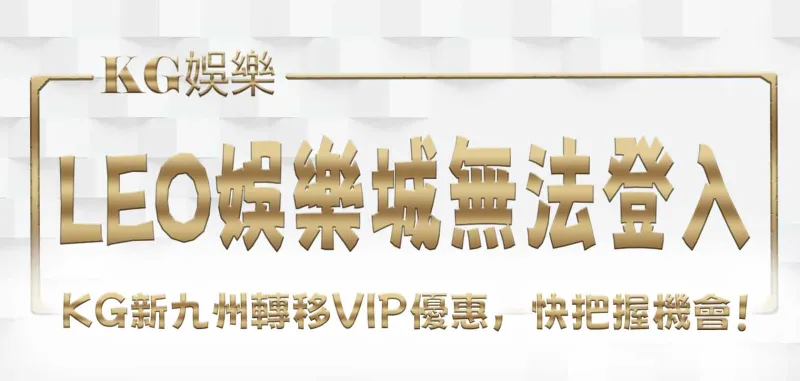 LEO娛樂城無法登入？財神新九州轉移VIP優惠，快把握機會！
